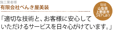 有限会社ぺんき屋美装：「適切な技術と、お客様に安心して
                    いただけるサービスを日々心がけています。」現場：山梨県上野原市「コモアしおつ」