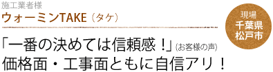 ウォーミンTAKE（タケ）：「一番の決めては信頼感！」(お客様の声) 価格面・工事面ともに自信アリ！　現場：千葉県松戸市